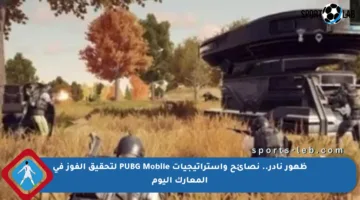ظهور نادر.. نصائح واستراتيجيات PUBG Mobile لتحقيق الفوز في المعارك اليوم